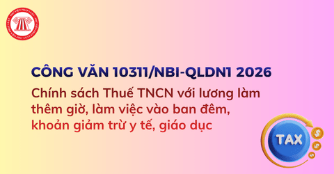 Chính sách Thuế TNCN với lương làm thêm giờ, làm việc vào ban đêm, khoản giảm trừ y tế, giáo dục theo Công văn 10311/NBI-QLDN1 năm 2026 ra sao?