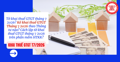 Tờ khai thuế GTGT tháng 7 2026? Kê khai thuế GTGT Tháng 7 2026 theo Thông tư nào? Cách lập tờ khai thuế GTGT tháng 7 2026 trên phần mềm HTKK?