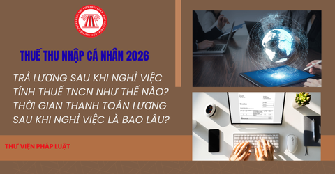 Trả lương sau khi nghỉ việc tính thuế TNCN như thế nào? Thời gian thanh toán lương sau khi nghỉ việc là bao lâu?