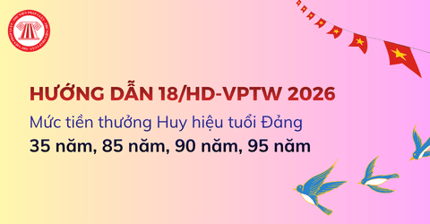 Mức tiền thưởng Huy hiệu tuổi Đảng 35 năm, 85 năm, 90 năm, 95 năm theo Hướng dẫn 18 HD VPTW năm 2026 là bao nhiêu?
