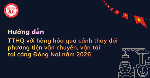 Hướng dẫn thủ tục hải quan hàng hóa quá cảnh có thay đổi phương tiện vận chuyển, vận tải tại cảng Đồng Nai năm 2026 chi tiết?