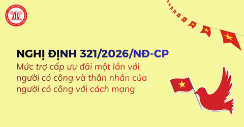 Mức trợ cấp ưu đãi một lần với người có công và thân nhân của người có công với cách mạng theo Nghị định 321 2026 NĐ CP ra sao?