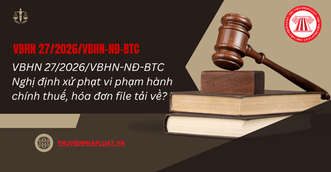 VBHN 27/2026/VBHN-NĐ-BTC Nghị định xử phạt vi phạm hành chính thuế, hóa đơn file tải về?