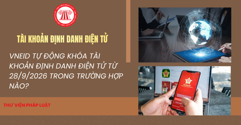 VNeID tự động khóa tài khoản định danh điện tử từ 28/9/2026 trong trường hợp nào?