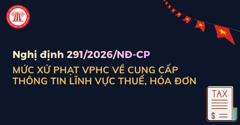 Tổng hợp mức xử phạt VPHC về cung cấp thông tin lĩnh vực thuế, hóa đơn theo Nghị định 291 2026 NĐ CP chi tiết?