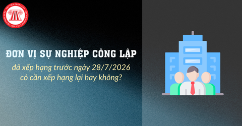 Đơn vị sự nghiệp công lập đã xếp hạng trước ngày 28/7/2026 có cần xếp hạng lại hay không?