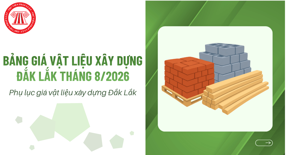 Bảng giá vật liệu xây dựng Đắk Lắk tháng 8/2026? Tải Phụ lục giá vật liệu xây dựng Đắk Lắk tháng 8/2026 chi tiết?