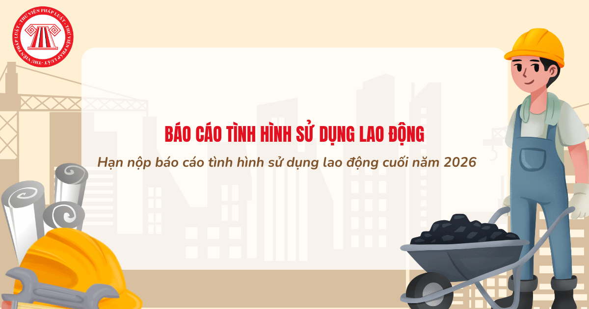 BÁO CÁO TÌNH HÌNH SỬ DỤNG LAO ĐỘNG cuối năm 2026: Hạn nộp, mức phạt không nộp như thế nào?