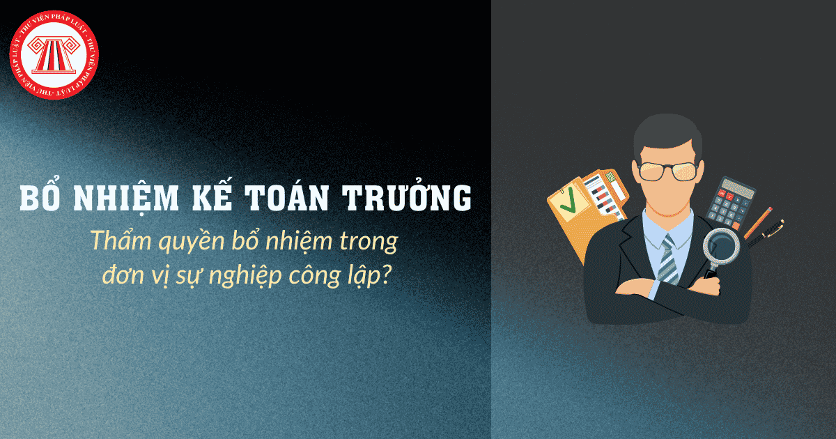 Thẩm quyền bổ nhiệm Kế toán trưởng trong đơn vị sự nghiệp công lập được quy định như thế nào?