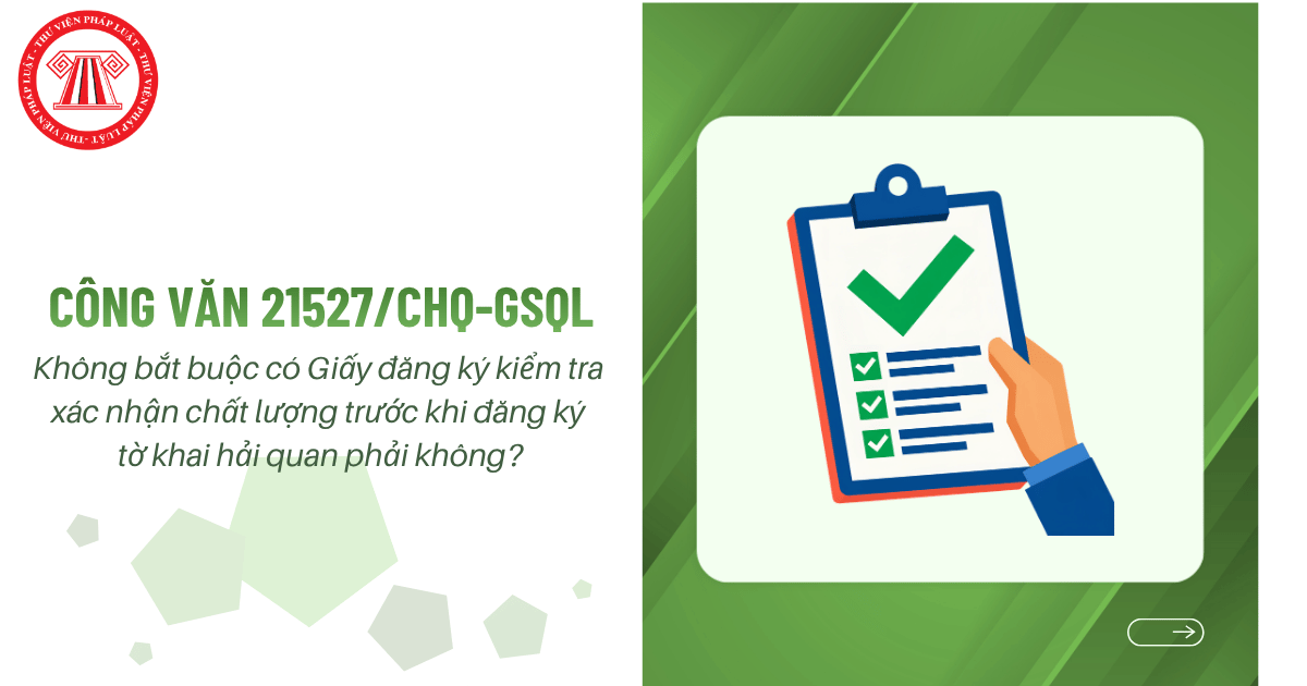 Công văn 21527 CHQ GSQL: Không bắt buộc có Giấy đăng ký kiểm tra xác nhận chất lượng trước khi đăng ký tờ khai hải quan phải không?