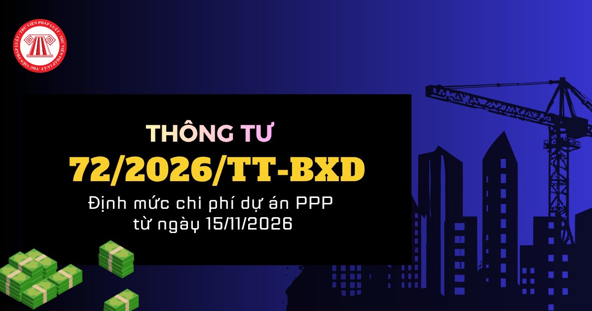 Thông tư 72/2026/TT-BXD về định mức chi phí dự án PPP từ ngày 15/11/2026 chi tiết thế nào?