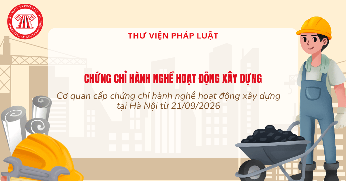 Cơ quan cấp chứng chỉ hành nghề hoạt động xây dựng tại Hà Nội từ 21/09/2026 là cơ quan nào?