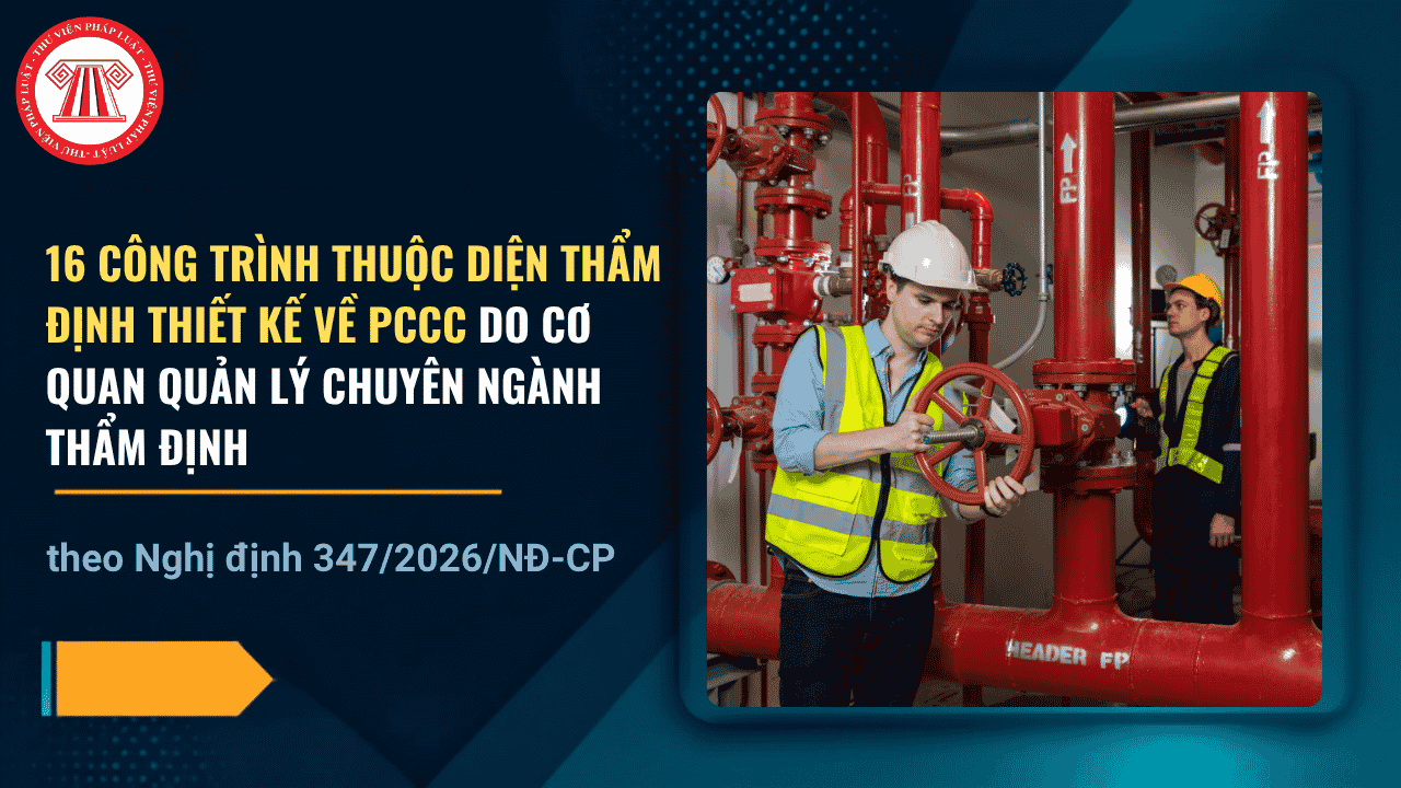 TOÀN BỘ 16 công trình thuộc diện thẩm định thiết kế về PCCC do cơ quan quản lý chuyên ngành thẩm định theo Nghị định 347 2026 chi tiết ra sao?