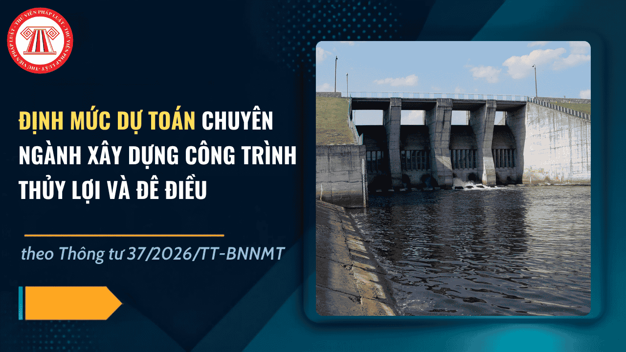 Định mức dự toán chuyên ngành xây dựng công trình thủy lợi và đê điều theo Thông tư 37/2026/TT-BNNMT ra sao?