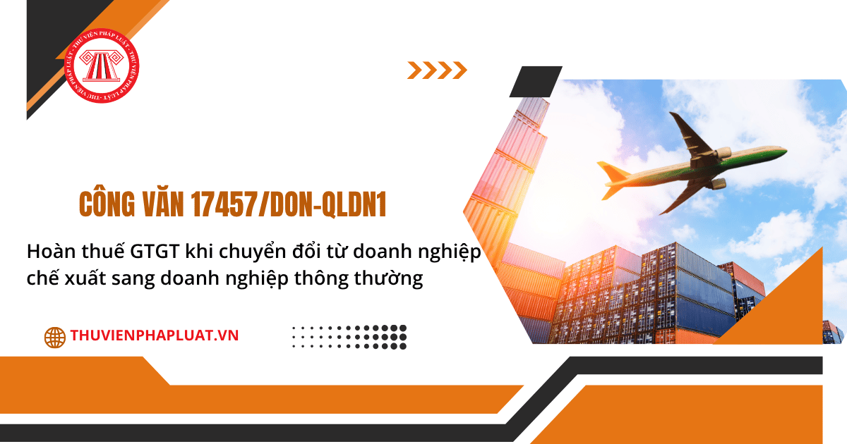 Công văn 17457 DON QLDN1 về hoàn thuế GTGT khi chuyển đổi từ doanh nghiệp chế xuất sang doanh nghiệp thông thường chi tiết thế nào?