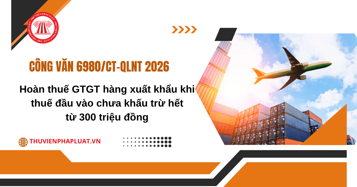 Công văn 6980 CT QLNT hướng dẫn hoàn thuế GTGT hàng xuất khẩu khi thuế đầu vào chưa khấu trừ hết từ 300 triệu đồng chi tiết thế nào?