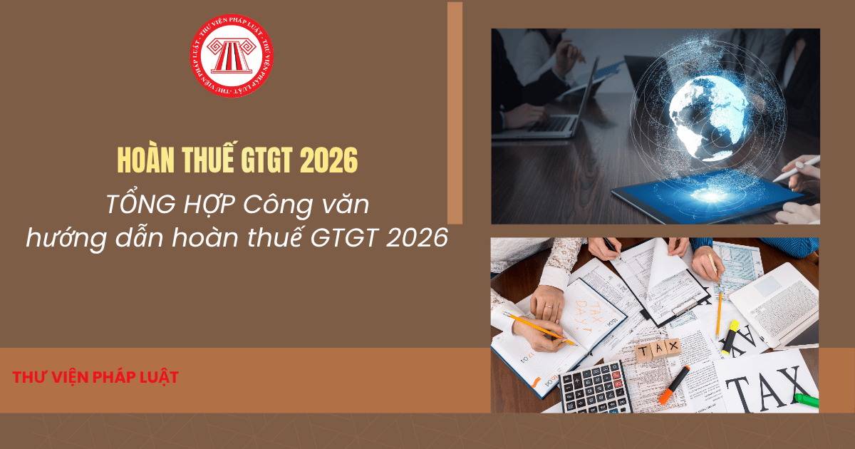 TỔNG HỢP Công văn về hoàn thuế GTGT 2026? Các trường hợp được hoàn thuế GTGT 2026 và quy trình hoàn thuế GTGT 2026 thế nào?