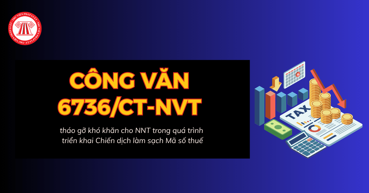 Công văn 6736/CT-NVT về tháo gỡ khó khăn cho NNT trong quá trình triển khai Chiến dịch làm sạch Mã số thuế ra sao?