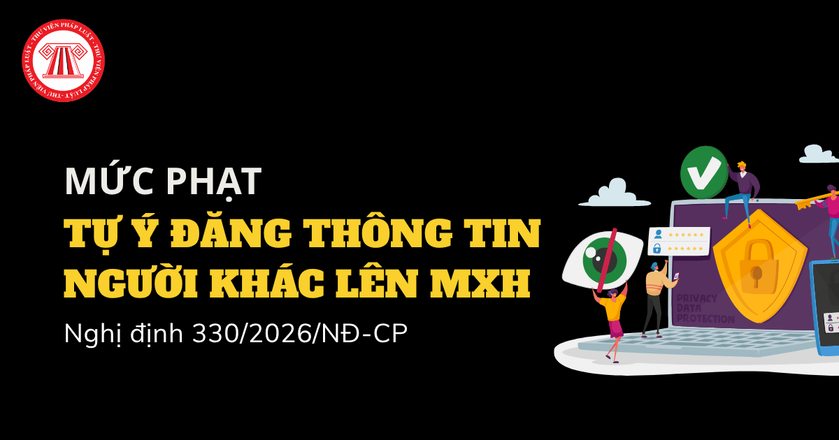 Tự ý đăng thông tin người khác lên mạng xã hội bị phạt đến 50 triệu đồng theo Nghị định 330 2026 NĐ CP đúng không?