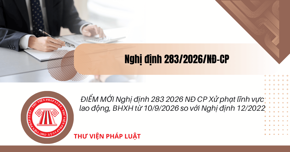 ĐIỂM MỚI Nghị định 283 2026 NĐ CP Xử phạt lĩnh vực lao động, BHXH từ 10/9/2026 so với Nghị định 12/2022 thế nào?