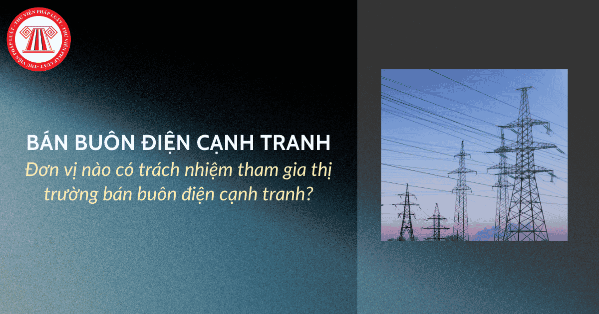 Đơn vị nào có trách nhiệm tham gia thị trường bán buôn điện cạnh tranh?