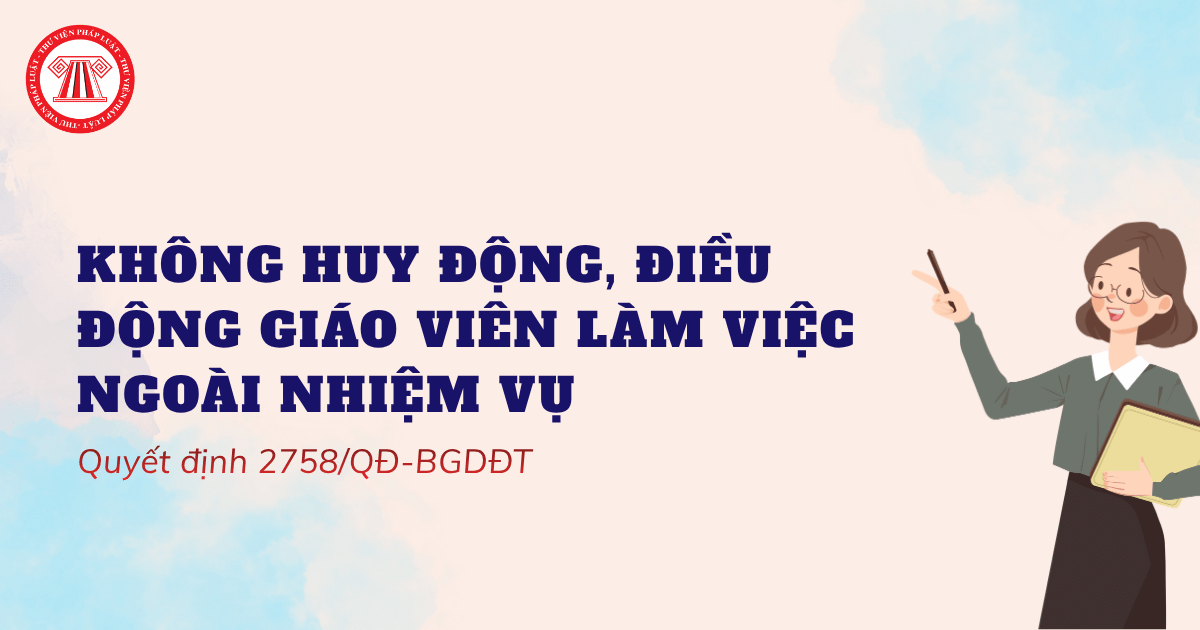 Không huy động, điều động giáo viên làm việc hành chính, phong trào ngoài chức năng, nhiệm vụ theo Quyết định 2758/QĐ-BGDĐT đúng không?