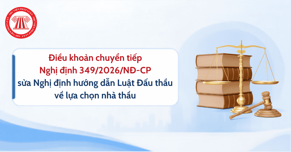Nghị định 349 2026 NĐ CP sửa đổi Nghị định 214 2025 về lựa chọn nhà thầu có hiệu lực từ khi nào? Tải về Nghị định 349 2026 NĐ CP?