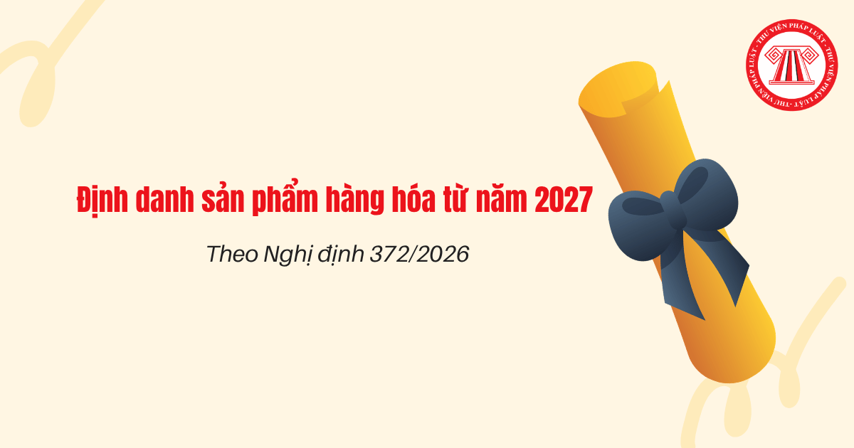 Định danh sản phẩm hàng hóa từ năm 2027 theo Nghị định 372/2026 như thế nào?