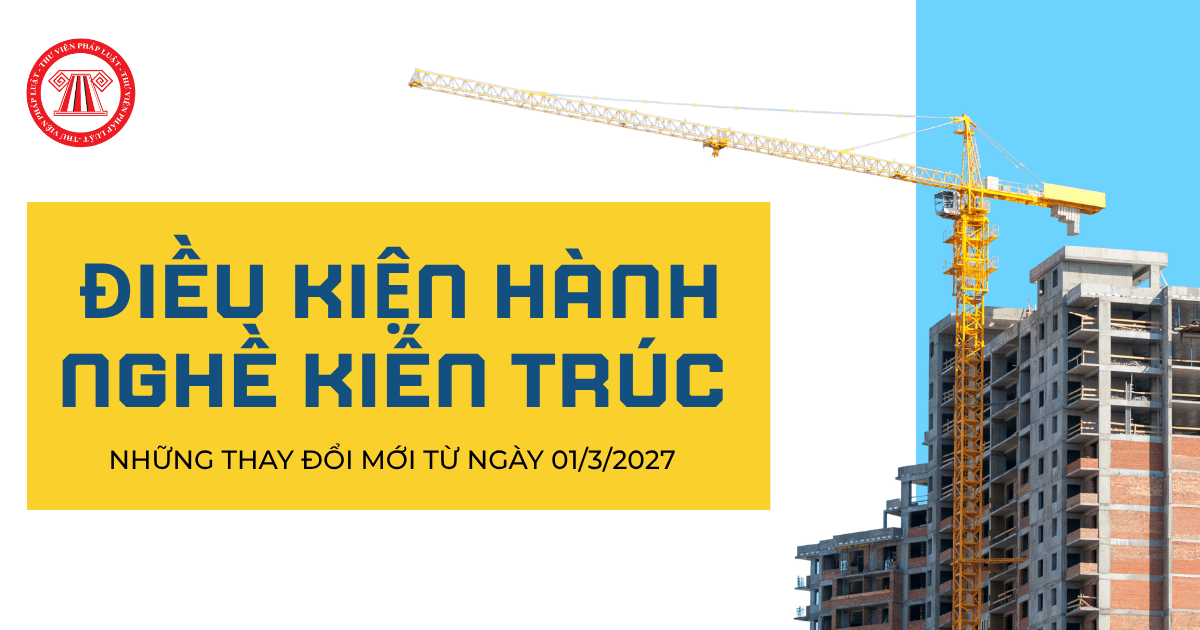 Điều kiện hành nghề nghề kiến trúc từ ngày 01/3/2027 của cá nhân có gì thay đổi?