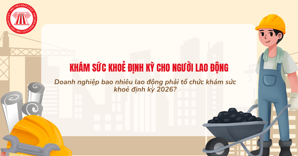Doanh nghiệp bao nhiêu lao động phải tổ chức khám sức khoẻ định kỳ 2026? Chi phí khám sức khỏe định kỳ cho người lao động do ai chi trả?