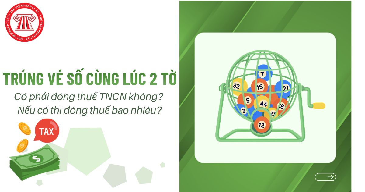 Có phải đóng thuế TNCN khi trúng vé số cùng lúc hai tờ, mỗi tờ 15 triệu đồng không? Nếu có thì đóng thuế bao nhiêu?
