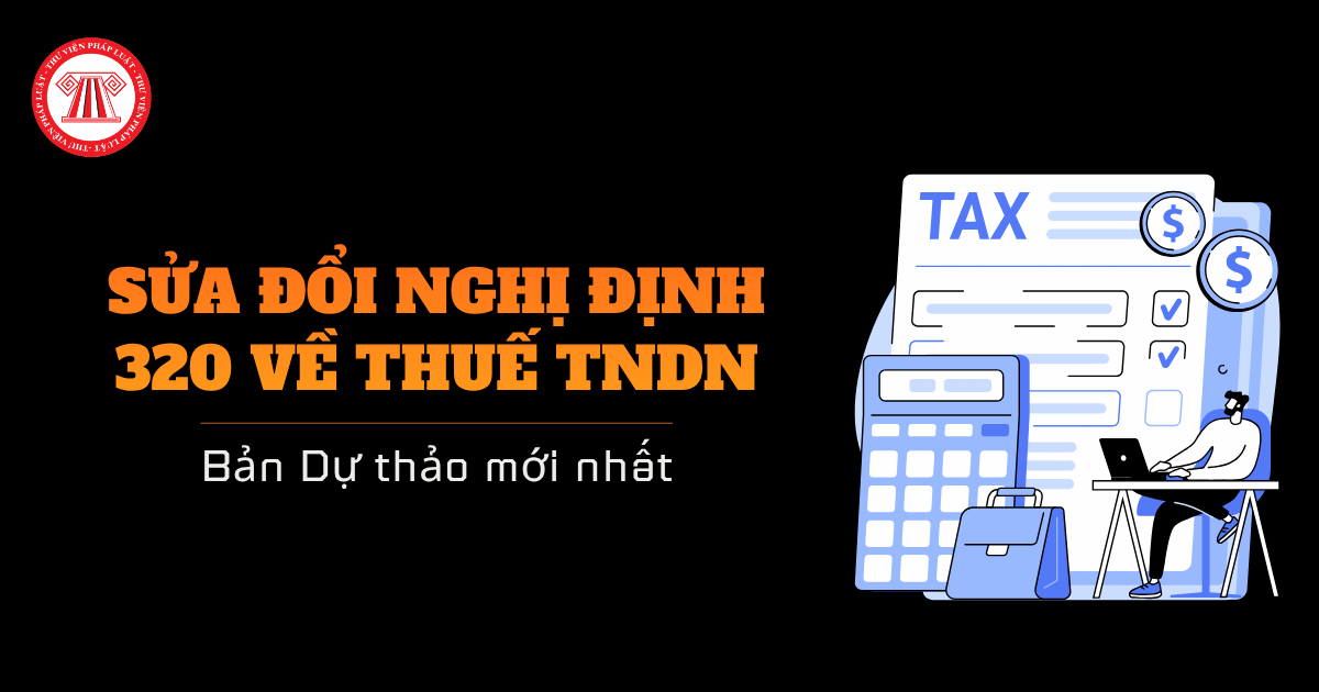 Dự thảo Nghị định sửa đổi Nghị định 320 hướng dẫn thuế TNDN bản mới nhất xem chi tiết tại đâu?