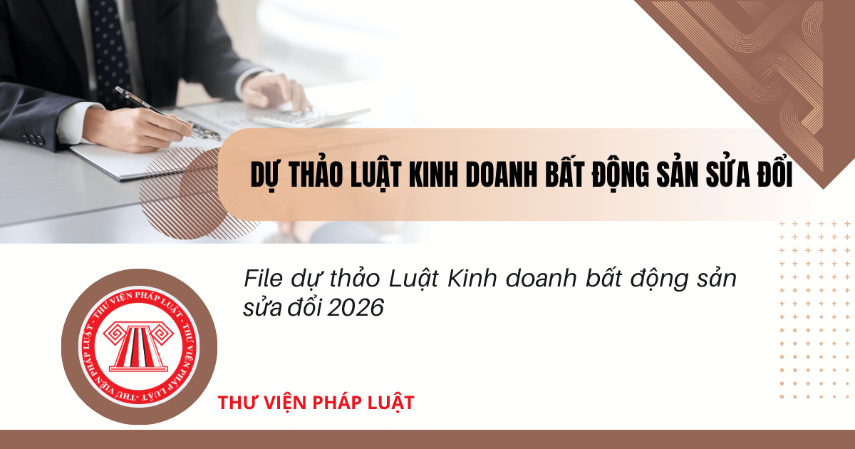 Dự thảo Luật Kinh doanh bất động sản 2026 sửa đổi chi tiết thế nào? File dự thảo Luật Kinh doanh bất động sản sửa đổi 2026?