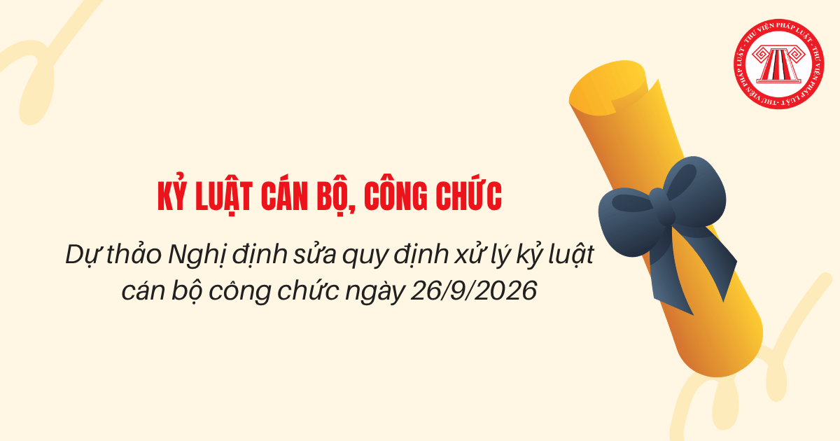 Dự thảo Nghị định sửa quy định xử lý kỷ luật cán bộ công chức ngày 26/9/2026 tại Nghị định 172/2025 chi tiết thế nào?