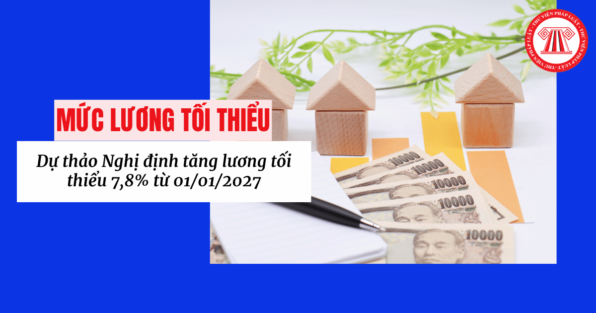 Dự thảo Nghị định tăng lương tối thiểu 7,8% từ 01/01/2027 chi tiết thế nào? File dự thảo Nghị định mức lương tối thiểu?