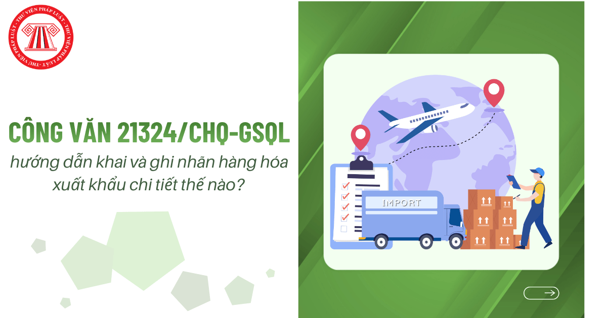 Công văn 21324/CHQ-GSQL hướng dẫn khai và ghi nhãn hàng hóa xuất khẩu chi tiết thế nào?