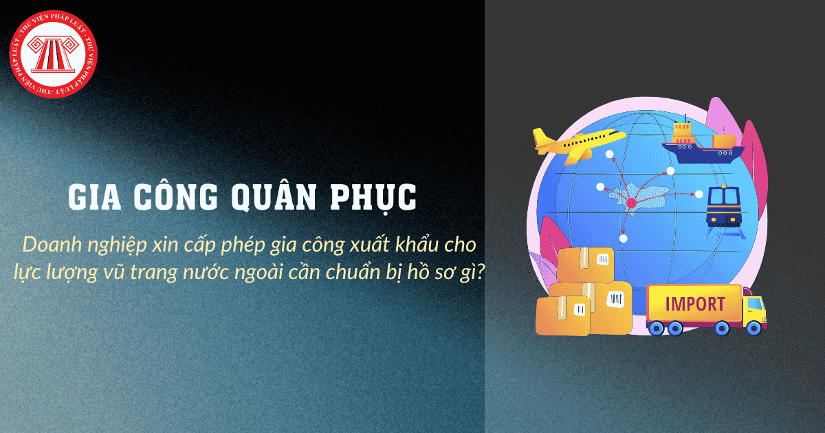 Doanh nghiệp xin cấp phép gia công quân phục xuất khẩu cho lực lượng vũ trang nước ngoài cần chuẩn bị hồ sơ gì?