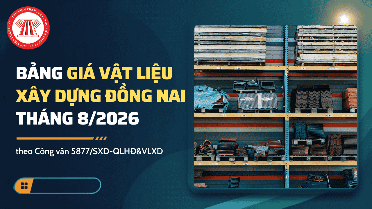 Bảng giá vật liệu xây dựng Đồng Nai tháng 8/2026 theo  Công văn 5877/SXD-QLHĐ&VLXD chi tiết thế nào?