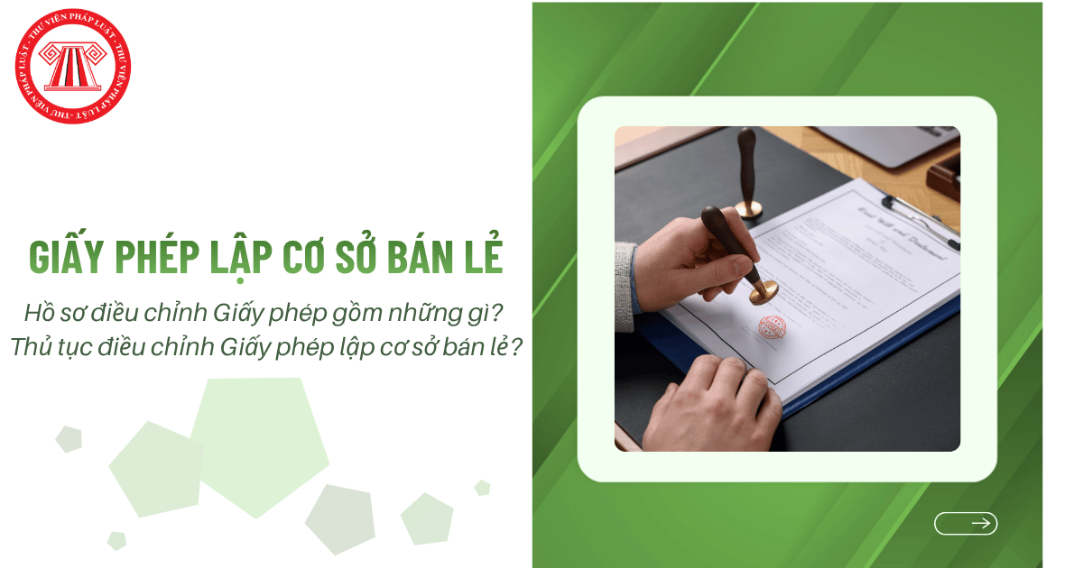 Hồ sơ điều chỉnh Giấy phép lập cơ sở bán lẻ gồm những gì? Thủ tục điều chỉnh Giấy phép lập cơ sở bán lẻ?