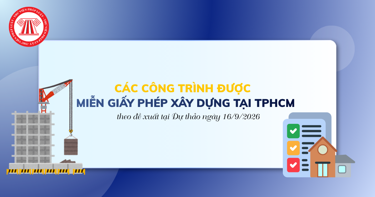 Các công trình được MIỄN GIẤY PHÉP XÂY DỰNG tại TPHCM theo đề xuất tại Dự thảo ngày 16/9/2026 thế nào?
