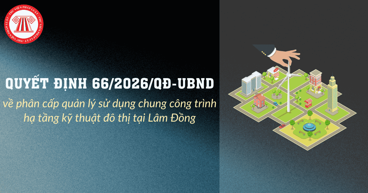 Quyết định 66/2026 về phân cấp quản lý sử dụng chung công trình hạ tầng kỹ thuật đô thị tại Lâm Đồng chi tiết?