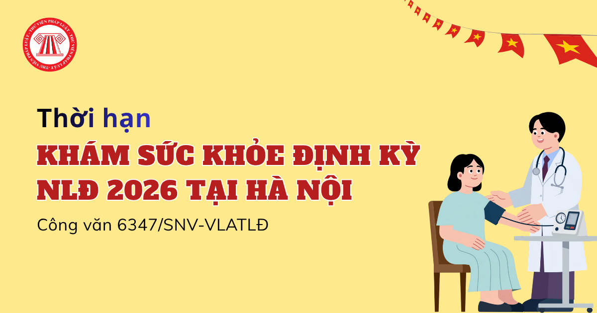 Thời hạn KHÁM SỨC KHỎE định kỳ NLĐ 2026 tại Hà Nội theo Công văn 6347 SNV VLATLĐ là ngày nào?
