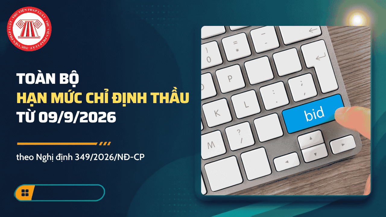 Toàn bộ hạn mức chỉ định thầu 2026 theo Nghị định 349 2026 là bao nhiêu? Bảng so sánh hạn mức chỉ định thầu Nghị định 349 và Nghị định 214?