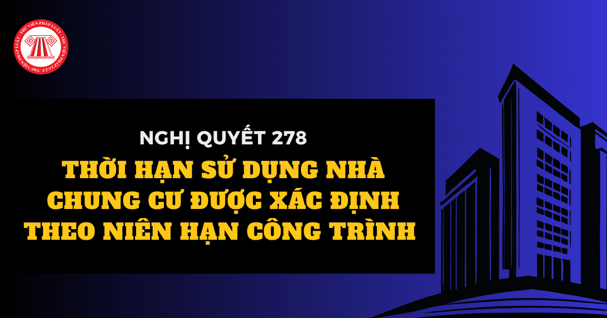 Nghị quyết 278: Thời hạn sử dụng nhà chung cư được xác định theo niên hạn công trình thế nào?