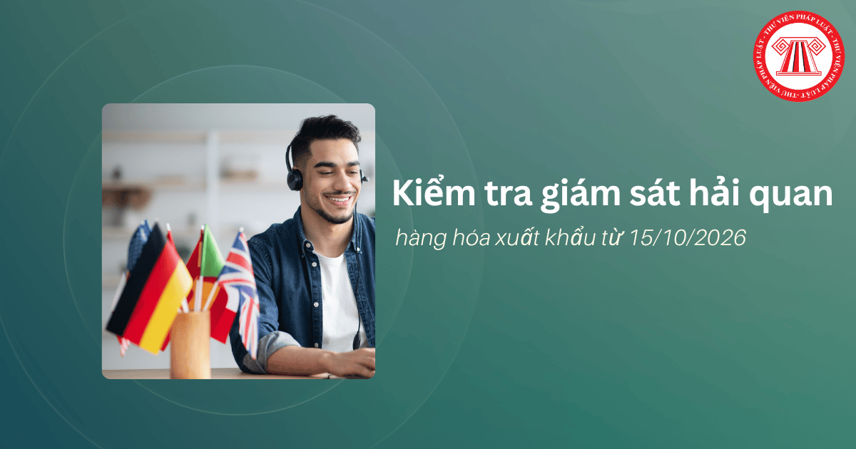 Kiểm tra giám sát hải quan hàng hóa xuất khẩu từ 15/10/2026 như thế nào?