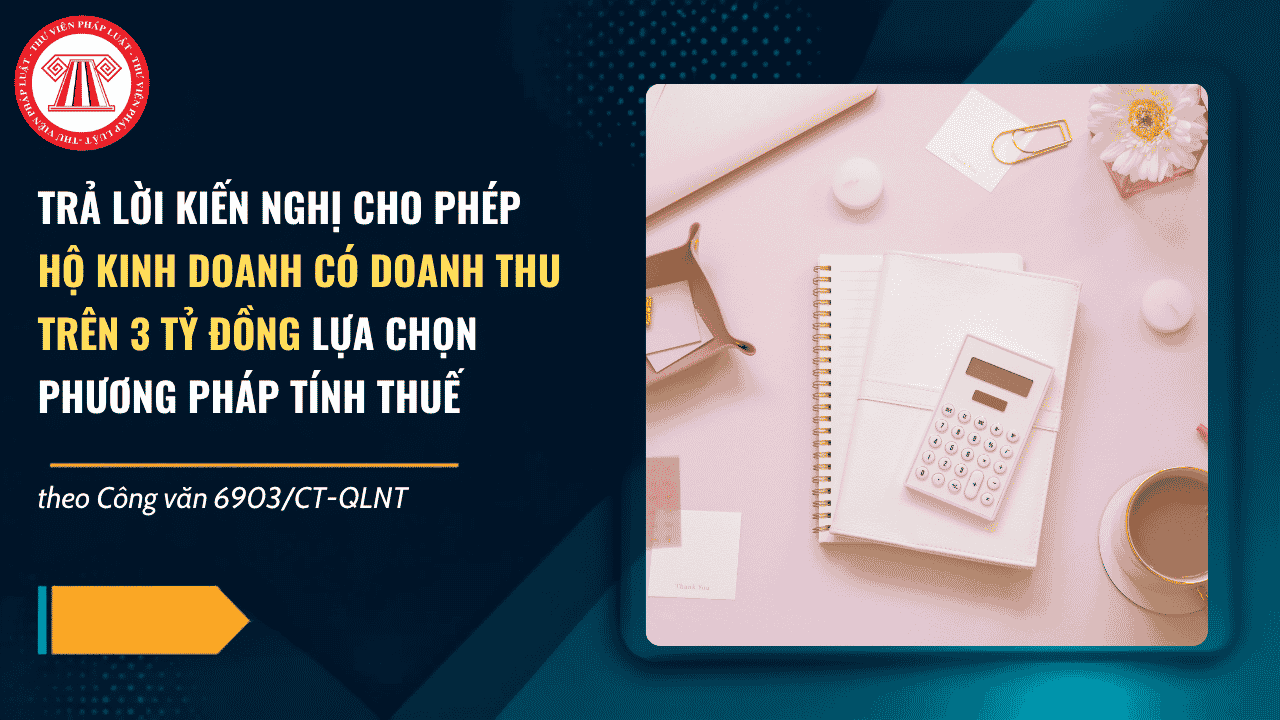 Công văn 6903 CT QLNT trả lời kiến nghị cho phép hộ kinh doanh có doanh thu trên 3 tỷ đồng lựa chọn phương pháp tính thuế thế nào?