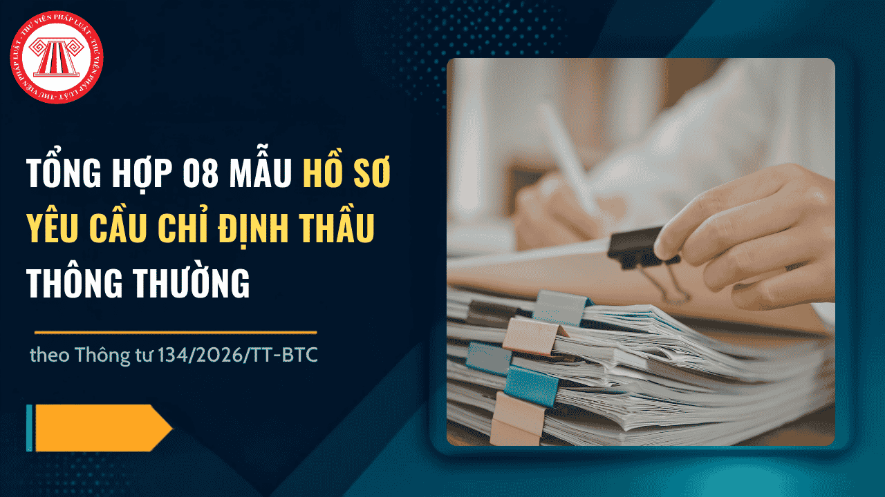 TỔNG HỢP 08 mẫu hồ sơ yêu cầu chỉ định thầu thông thường theo Thông tư 134/2026/TT-BTC chi tiết thế nào?