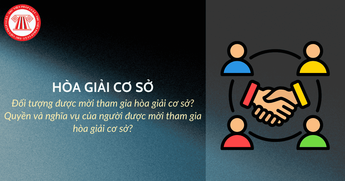 Đối tượng nào được mời tham gia hòa giải cơ sở? Quyền và nghĩa vụ của người được mời tham gia hòa giải cơ sở?
