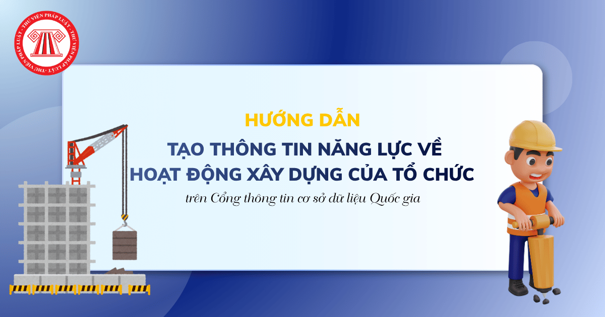 Hướng dẫn tạo thông tin Năng lực về Hoạt động xây dựng của Tổ chức trên Cổng thông tin cơ sở dữ liệu Quốc gia chi tiết?