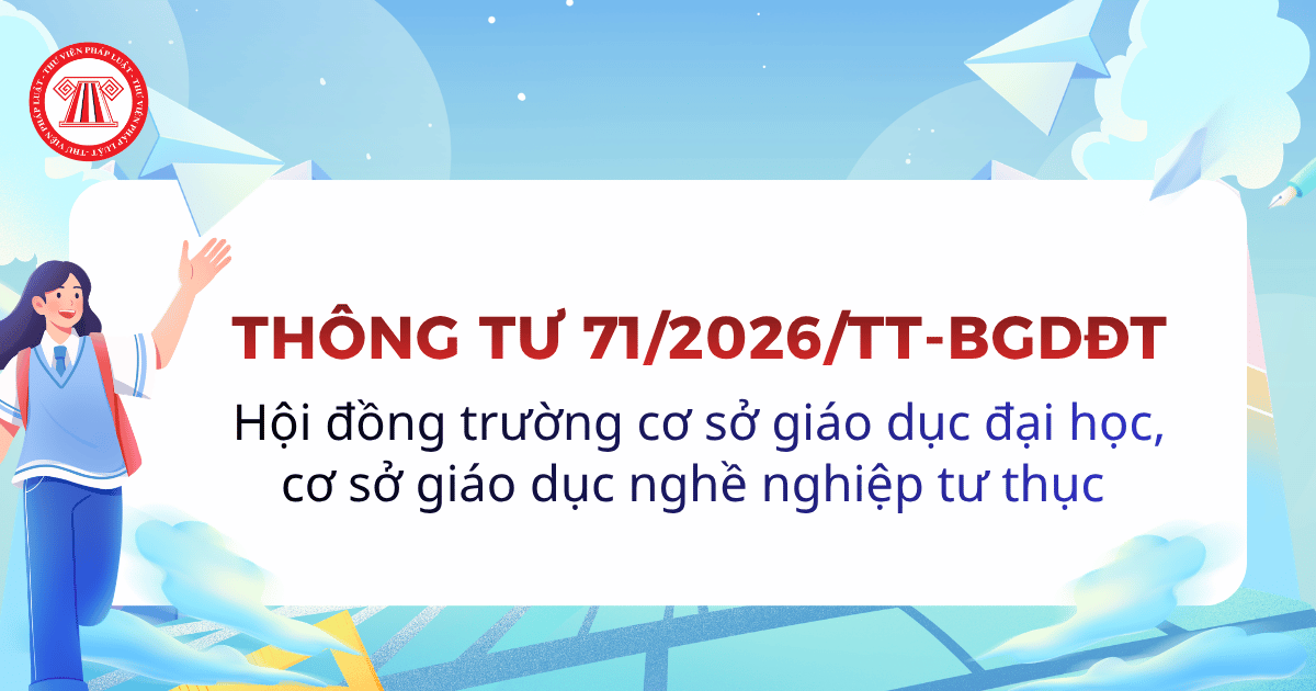 Thông tư 71/2026/TT-BGDĐT về hội đồng trường cơ sở giáo dục đại học và cơ sở giáo dục nghề nghiệp tư thục chi tiết ra sao?